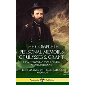 The Complete Personal Memoirs of Ulysses S. Grant: The Autobiography of a General and U.S. President - Both Volumes, with Illustrations and Maps (Hard imagine
