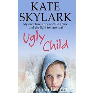 Ugly Child: My Own True Story of Child Abuse and the Fight for Survival, Paperback - Siobhan Lennon imagine