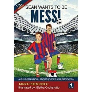 Sean Wants to Be Messi: A Children's Book about Soccer and Inspiration, Paperback - Tanya Preminger imagine