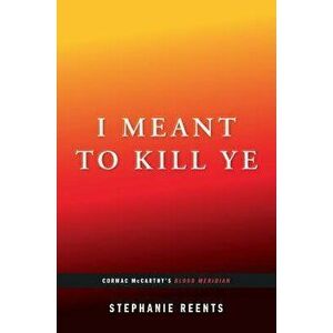 I Meant to Kill Ye: Cormac McCarthy's Blood Meridian, Paperback - Stephanie Reents imagine