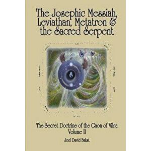 The Secret Doctrine of the Gaon of Vilna Volume II: The Josephic Messiah, Leviathan, Metatron and the Sacred Serpent, Paperback - Joel David Bakst imagine