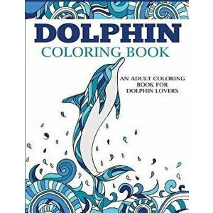 Dolphin Coloring Book: An Adult Coloring Book for Dolphin Lovers, Paperback - Dylanna Press imagine