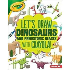 Let's Draw Dinosaurs and Prehistoric Beasts with Crayola (R) !, Paperback - Kathy Allen imagine