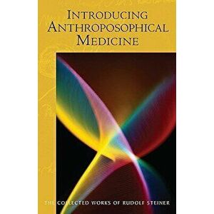 Introducing Anthroposophical Medicine: (cw 312), Paperback - Rudolf Steiner imagine