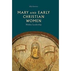 Mary and Early Christian Women: Hidden Leadership, Hardcover - Ally Kateusz imagine
