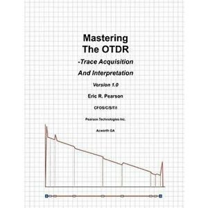 Mastering the Otdr: Trace Acquisition and Interpretation, Paperback - MR Eric R. Pearson imagine