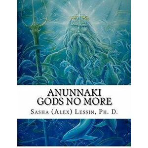 Anunnaki: Gods No More, Paperback - Dr Sasha Lessin imagine