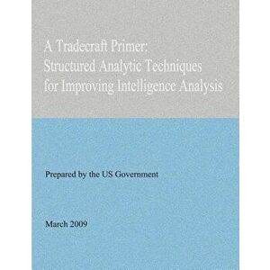 A Tradecraft Primer: Structured Analytic Techniques for Improving Intelligence Analysis, Paperback - United States Government imagine
