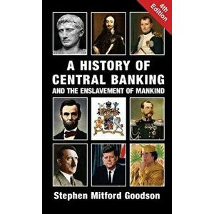 A History of Central Banking and the Enslavement of Mankind, Hardcover - Stephen Mitford Goodson imagine