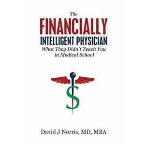 The Financially Intelligent Physician: What They Didn't Teach You in Medical School, Paperback - David J. Norris imagine