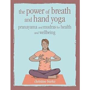 The Power of Breath and Hand Yoga: Pranayama and Mudras for Health and Well-Being, Hardcover - Christine Burke imagine
