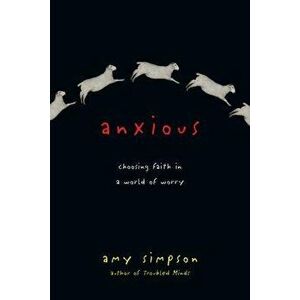 Anxious: Choosing Faith in a World of Worry, Paperback - Amy Simpson imagine