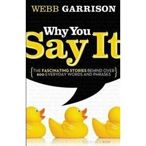 Why You Say It: The Fascinating Stories Behind Over 600 Everyday Words and Phrases, Paperback - Webb Garrison imagine