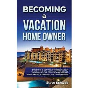 Becoming a Vacation Home Owner: Everything You Need to Know about Vacation Rental Property Ownership, Management, Marketing, and Maintenance, Paperbac imagine