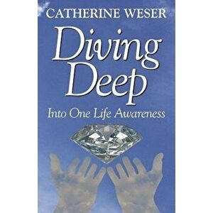 Diving Deep: Into One Life Awareness, Paperback - Catherine Weser imagine