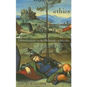 Ethics: Twelve Lectures on the Philosophy of Morality, Paperback - David Wiggins imagine