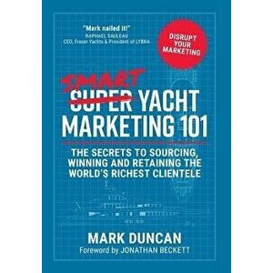 Smart Yacht Marketing 101: The secrets to sourcing, winning and retaining the world's richest clientele, Hardcover - Mark Duncan imagine