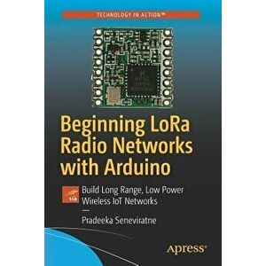 Beginning Lora Radio Networks with Arduino: Build Long Range, Low Power Wireless Iot Networks, Paperback - Pradeeka Seneviratne imagine