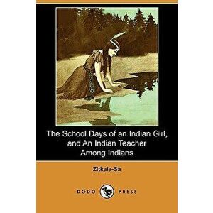 The School Days of an Indian Girl, and an Indian Teacher Among Indians (Dodo Press) - Zitkala-Sa imagine