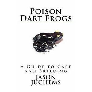 Poison Dart Frogs: A Guide to Care and Breeding, Paperback - Jason Juchems imagine