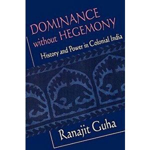 Dominance Without Hegemony: History and Power in Colonial India, Paperback - Ranajit Guha imagine