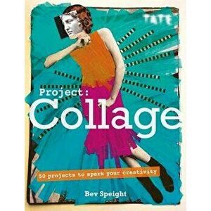 Project Collage: 50 Projects to Spark Your Creativity, Paperback - Bev Speight imagine