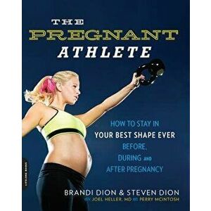 The Pregnant Athlete: How to Stay in Your Best Shape Ever--Before, During, and After Pregnancy, Paperback - Brandi Dion imagine