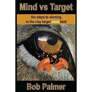Mind Vs Target: Six Steps to Winning in the Clay Target Mind Field, Paperback - Bob Palmer imagine