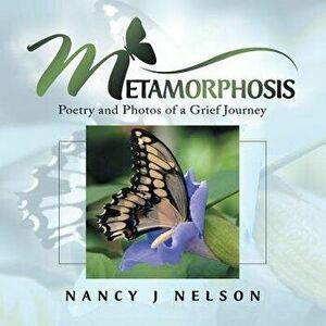 Metamorphosis: Poetry and Photos of a Grief Journey, Paperback - Nancy J. Nelson imagine