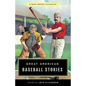 Great American Baseball Stories: Lyons Press Classics, Paperback - Jeff Silverman imagine