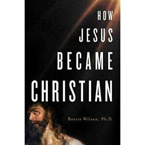 How Jesus Became Christian, Paperback - Barrie A. Wilson imagine