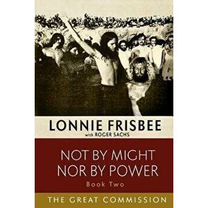 Not by Might Nor by Power: The Great Commission, Paperback - Lonnie Frisbee imagine