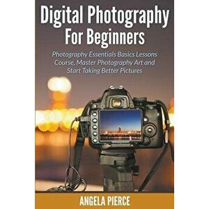 Digital Photography For Beginners: Photography Essentials Basics Lessons Course, Master Photography Art and Start Taking Better Pictures, Paperback - imagine