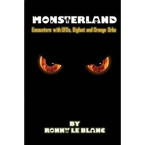 Monsterland: Encounters with Ufos, Bigfoot and Orange Orbs, Paperback - Ronny Le Blanc imagine