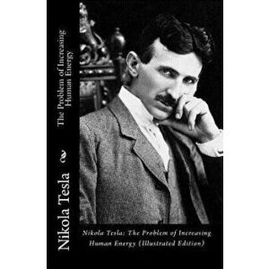 Nikola Tesla: The Problem of Increasing Human Energy (Illustrated Edition), Paperback - Nikola Tesla imagine