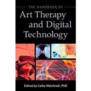 The Handbook of Art Therapy and Digital Technology, Paperback - Cathy A. Malchiodi imagine