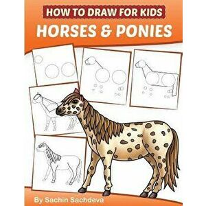 How to Draw for Kids (Horses & Ponies): An Easy Step-By-Step Guide to Drawing Different Breeds of Horses and Ponies Like Appaloosa, Arabian, Dales Pon imagine