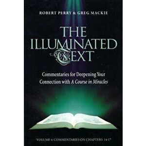 The Illuminated Text Vol 4: Commentaries for Deepening Your Connection with a Course in Miracles, Paperback - Robert Perry imagine