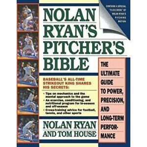 Nolan Ryan's Pitcher's Bible: The Ultimate Guide to Power, Precision, and Long-Term Performance, Paperback - Nolan Ryan imagine