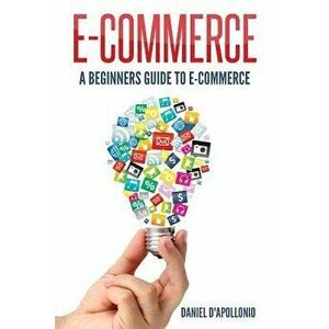 E-Commerce a Beginners Guide to E-Commerce, Paperback - Daniel D'Apollonio imagine