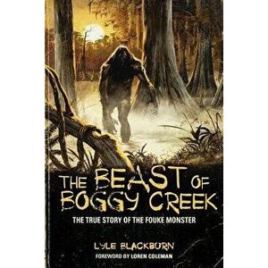 The Beast of Boggy Creek: The True Story of the Fouke Monster, Paperback - Lyle Blackburn imagine