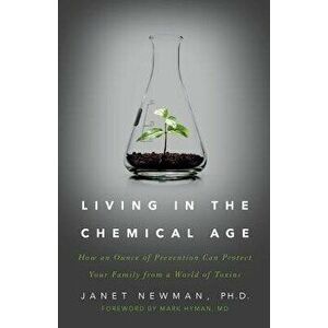 Living in the Chemical Age: How an Ounce of Prevention Can Protect Your Family from a World of Toxins, Paperback - Ph. D. Janet Newman imagine