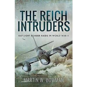 The Reich Intruders: RAF Light Bomber Raids in World War II, Paperback - Martin W. Bowman imagine