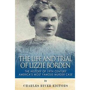 The Life and Trial of Lizzie Borden: The History of 19th Century America's Most Famous Murder Case, Paperback - Charles River Editors imagine