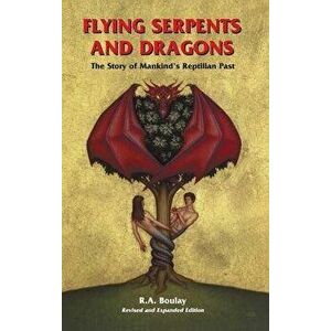 Flying Serpents and Dragons: The Story of Mankind's Reptilian Past, Hardcover - R. A. Boulay imagine