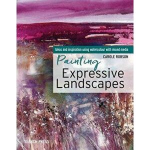 Painting Expressive Landscapes: Ideas and Inspiration Using Watercolour with Mixed Media, Paperback - Carole Robson imagine