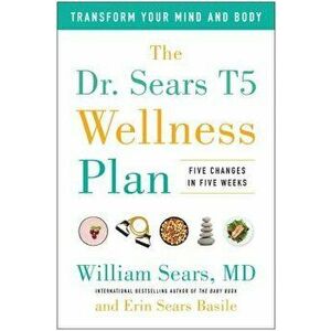 The Dr. Sears T5 Wellness Plan: Transform Your Mind and Body, Five Changes in Five Weeks, Paperback - William Sears imagine