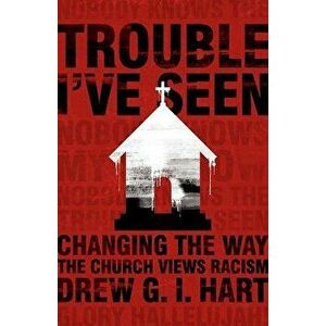 Trouble I've Seen: Changing the Way the Church Views Racism, Hardcover - Drew G. I. Hart imagine
