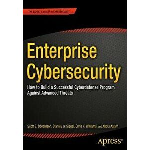 Enterprise Cybersecurity: How to Build a Successful Cyberdefense Program Against Advanced Threats, Paperback - Scott Donaldson imagine