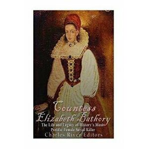 Countess Elizabeth Bathory: The Life and Legacy of History's Most Prolific Female Serial Killer, Paperback - Charles River Editors imagine